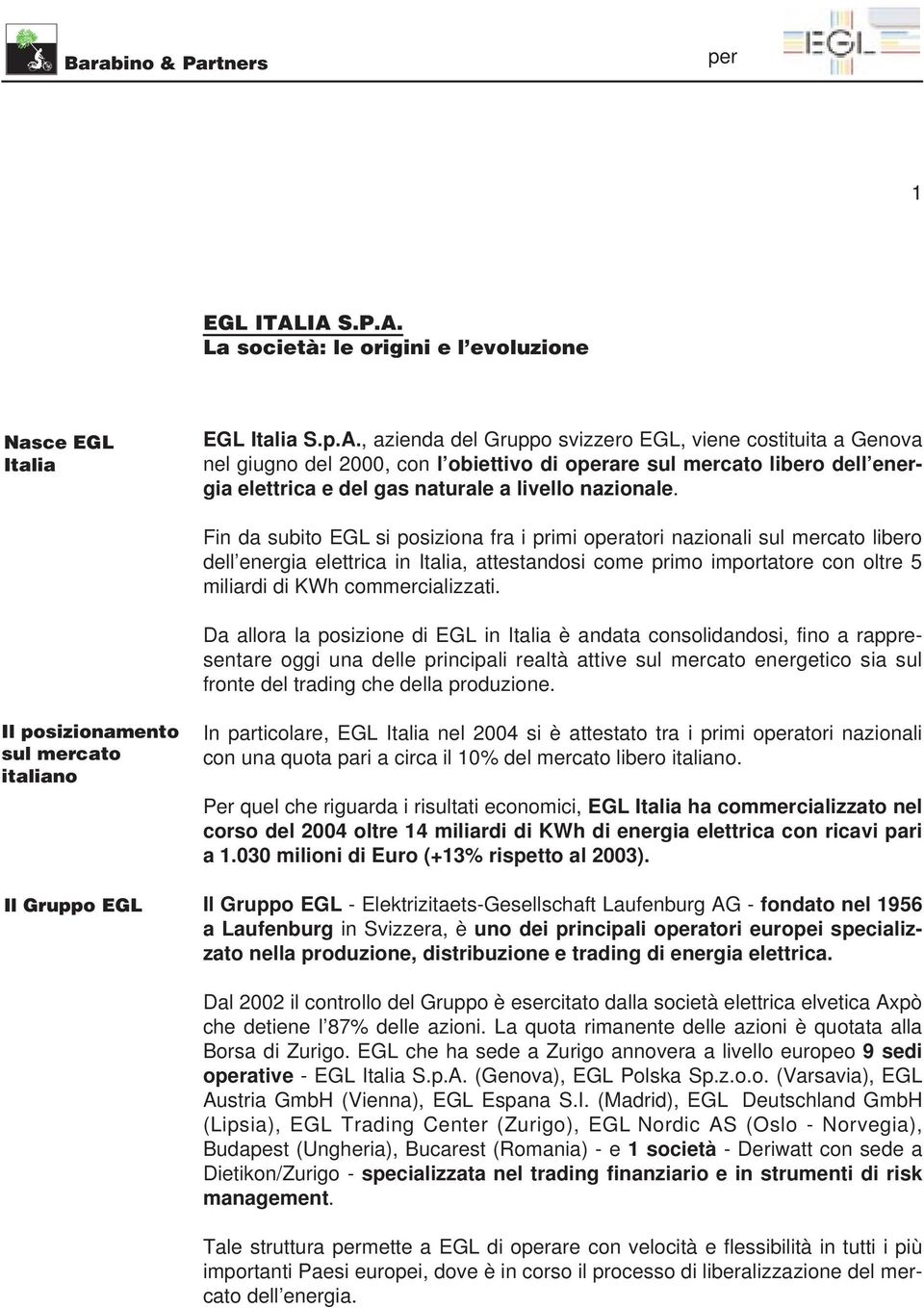 Fin da subito EGL si posiziona fra i primi oatori nazionali sul mercato libero dell energia elettrica in Italia, attestandosi come primo importatore con oltre 5 miliardi di KWh commercializzati.