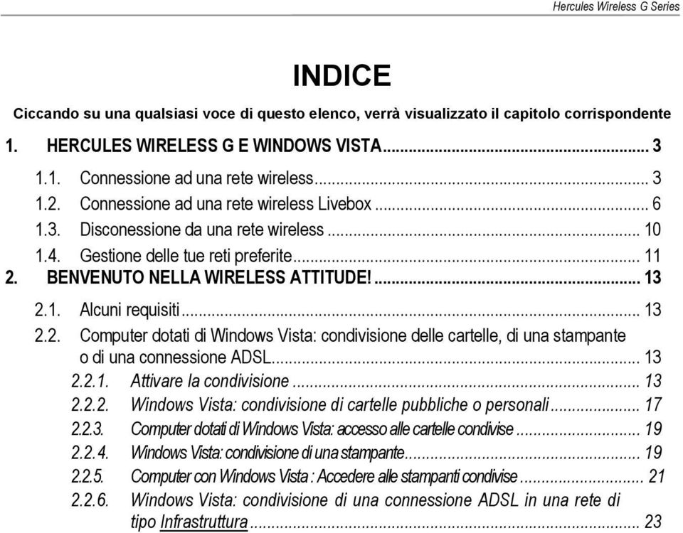 .. 13 2.2. Computer dotati di Windows Vista: condivisione delle cartelle, di una stampante o di una connessione ADSL... 13 2.2.1. Attivare la condivisione... 13 2.2.2. Windows Vista: condivisione di cartelle pubbliche o personali.