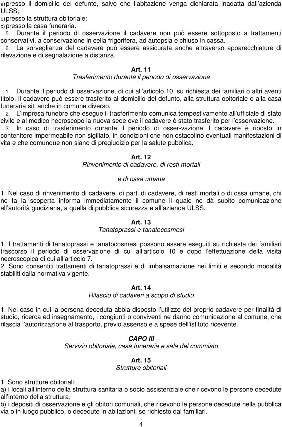 La sorveglianza del cadavere può essere assicurata anche attraverso apparecchiature di rilevazione e di segnalazione a distanza. Art. 11 Trasferimento durante il periodo di osservazione 1.