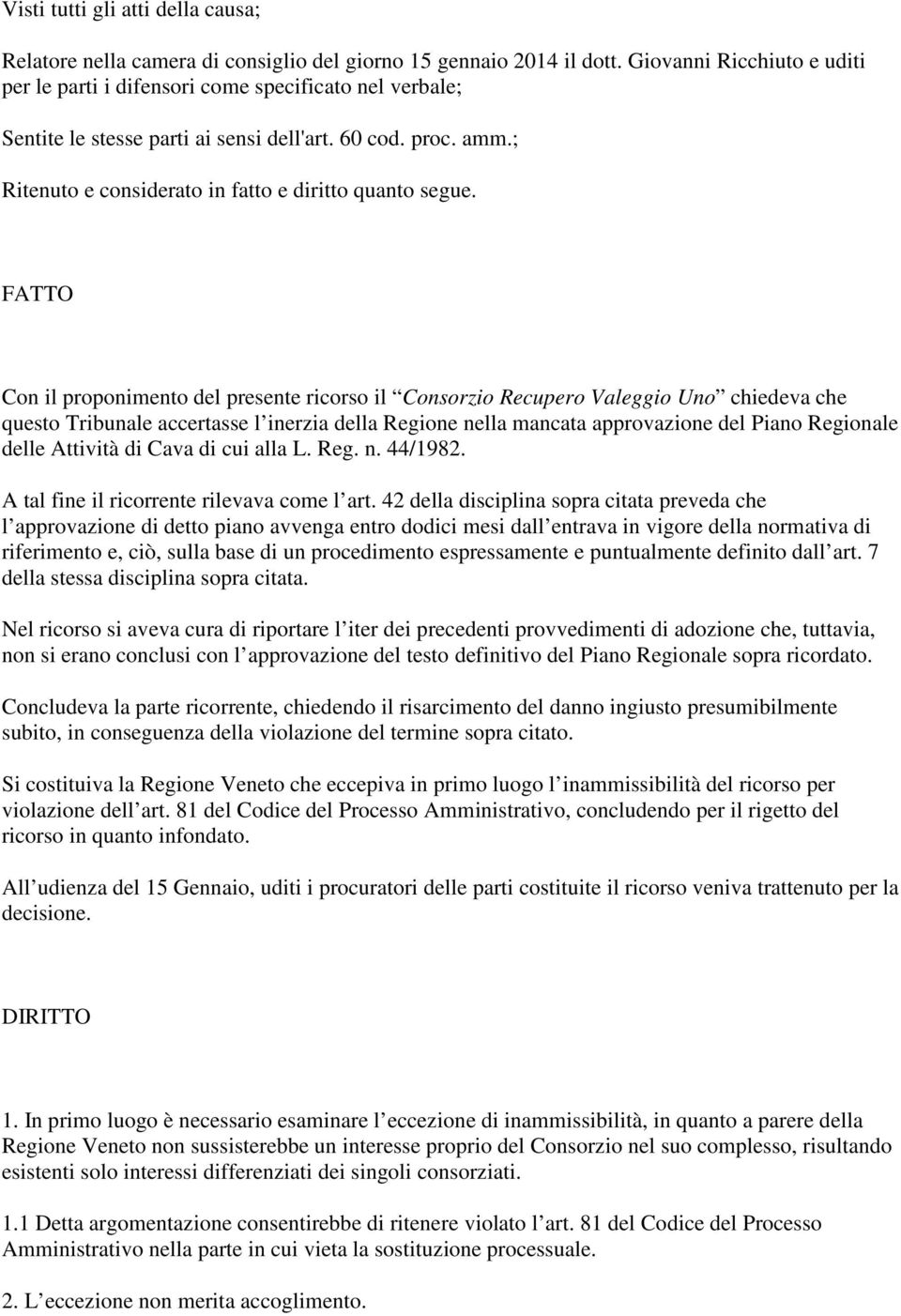 FATTO Con il proponimento del presente ricorso il Consorzio Recupero Valeggio Uno chiedeva che questo Tribunale accertasse l inerzia della Regione nella mancata approvazione del Piano Regionale delle