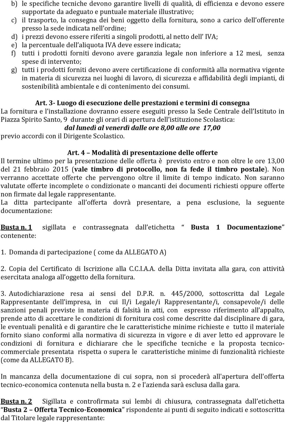 essere indicata; f) tutti i prodotti forniti devono avere garanzia legale non inferiore a 12 mesi, senza spese di intervento; g) tutti i prodotti forniti devono avere certificazione di conformità