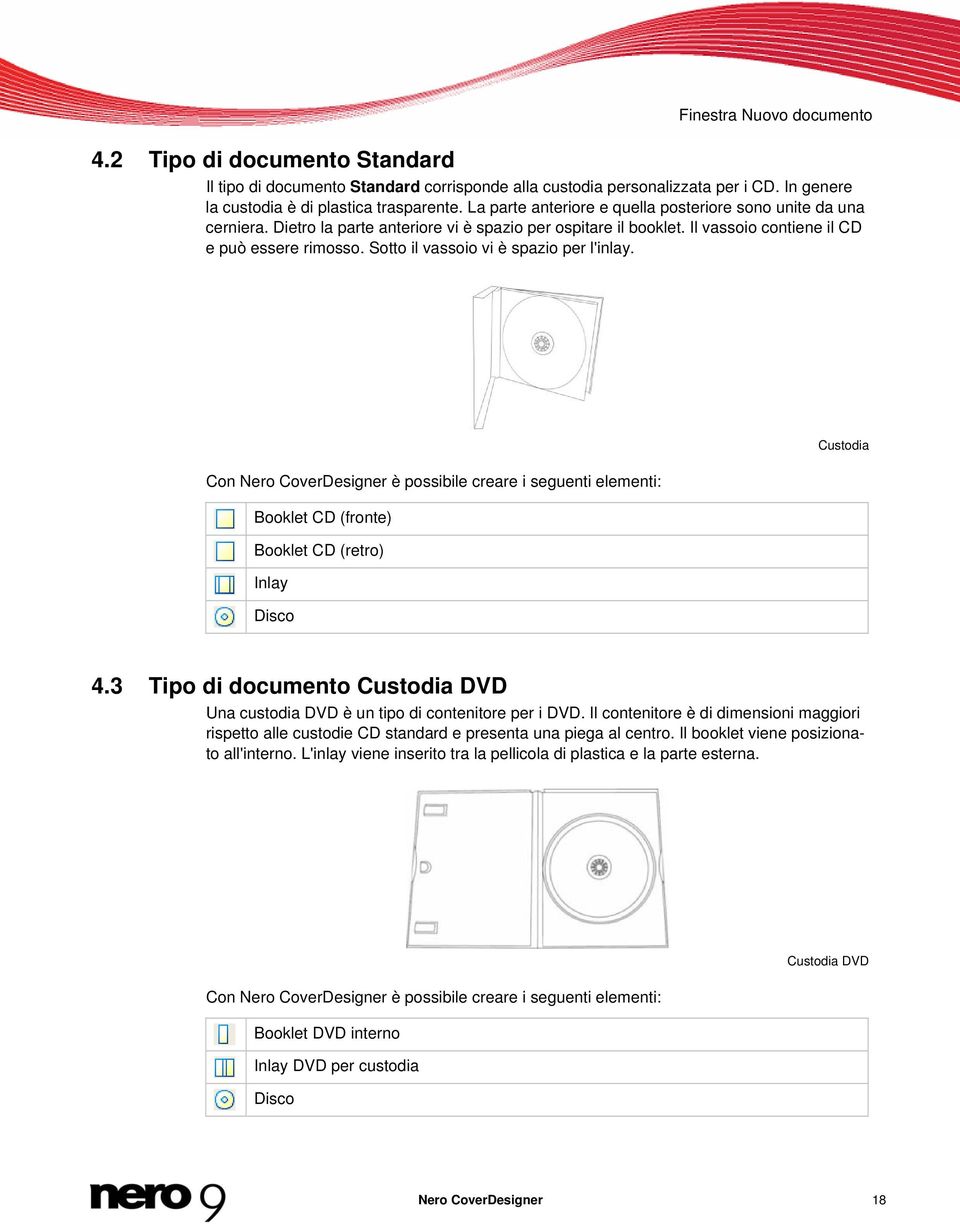 Sotto il vassoio vi è spazio per l'inlay. Con Nero CoverDesigner è possibile creare i seguenti elementi: Booklet CD (fronte) Booklet CD (retro) Inlay Disco Custodia 4.