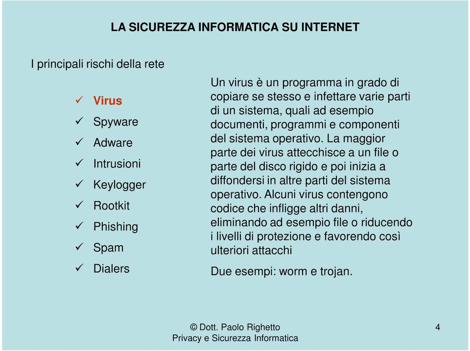 La maggior parte dei virus attecchisce a un file o parte del disco rigido e poi inizia a diffondersi in altre parti del sistema operativo.