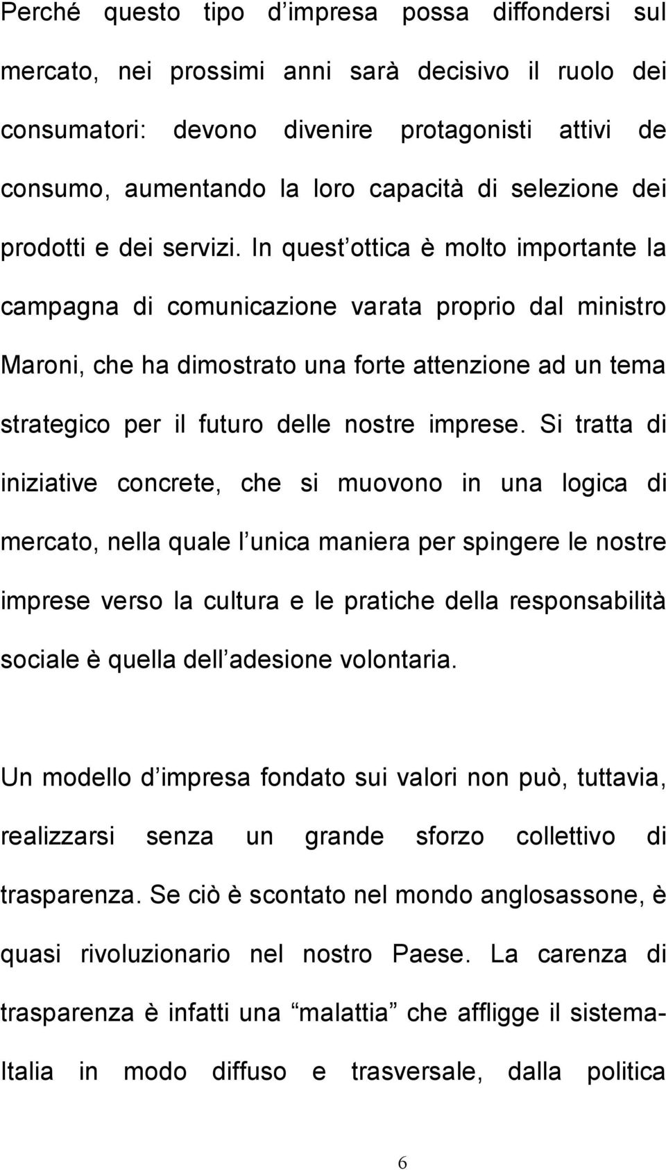 In quest ottica è molto importante la campagna di comunicazione varata proprio dal ministro Maroni, che ha dimostrato una forte attenzione ad un tema strategico per il futuro delle nostre imprese.