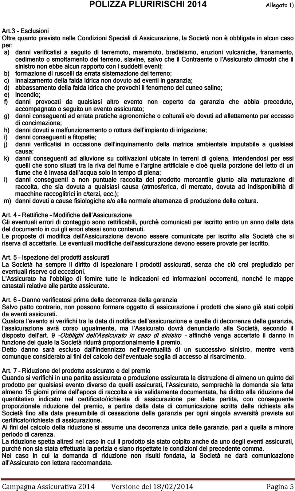 formazione di ruscelli da errata sistemazione del terreno; c) innalzamento della falda idrica non dovuto ad eventi in garanzia; d) abbassamento della falda idrica che provochi il fenomeno del cuneo