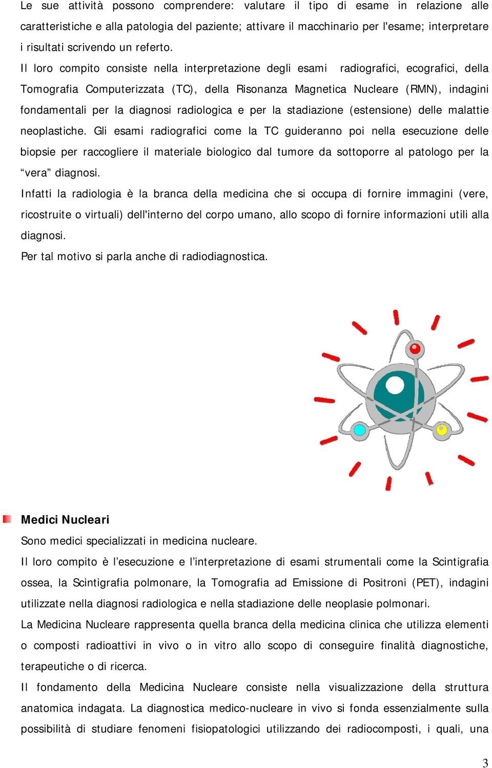 Il loro compito consiste nella interpretazione degli esami radiografici, ecografici, della Tomografia Computerizzata (TC), della Risonanza Magnetica Nucleare (RMN), indagini fondamentali per la