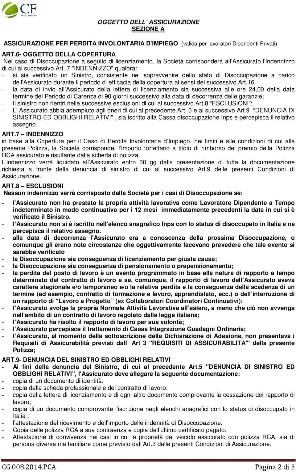 7 "INDENNIZZO" qualora: - si sia verificato un Sinistro, consistente nel sopravvenire dello stato di Disoccupazione a carico dell'assicurato durante il periodo di efficacia della copertura ai sensi