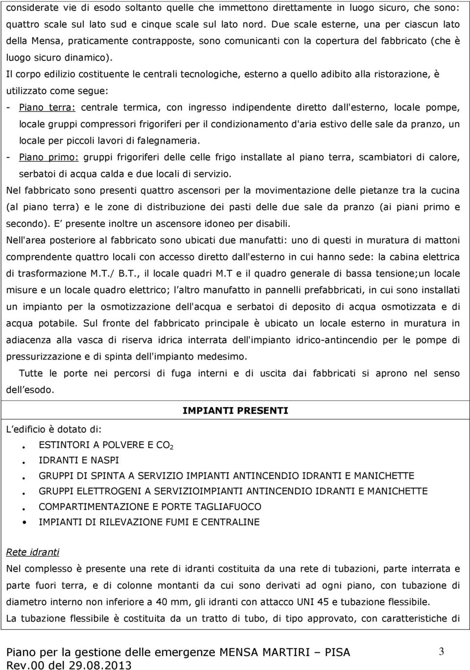 Il corpo edilizio costituente le centrali tecnologiche, esterno a quello adibito alla ristorazione, è utilizzato come segue: - Piano terra: centrale termica, con ingresso indipendente diretto