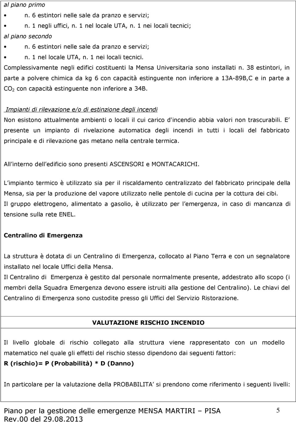 38 estintori, in parte a polvere chimica da kg 6 con capacità estinguente non inferiore a 13A-89B,C e in parte a CO 2 con capacità estinguente non inferiore a 34B.