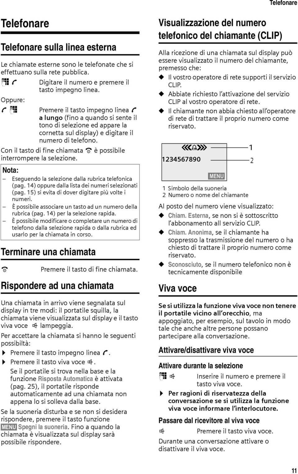 Con il tasto di fine chiamata a è possibile interrompere la selezione. Eseguendo la selezione dalla rubrica telefonica (pag. 14) oppure dalla lista dei numeri selezionati (pag.