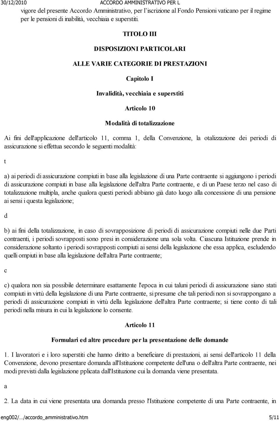 11, comma 1, della Convenzione, la otalizzazione dei periodi di assicurazione si effettua secondo le seguenti modalità: t a) ai periodi di assicurazione compiuti in base alla legislazione di una