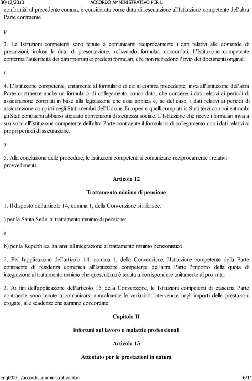 L'Istituzione competente conferma l'autenticità dei dati riportati ei predetti formulari, che non richiedono l'invio dei documenti originali. n 4.