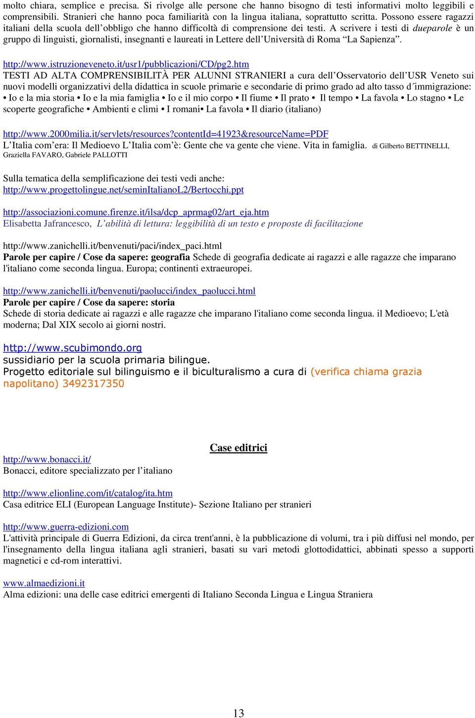 A scrivere i testi di dueparole è un gruppo di linguisti, giornalisti, insegnanti e laureati in Lettere dell Università di Roma La Sapienza. http://www.istruzioneveneto.it/usr1/pubblicazioni/cd/pg2.