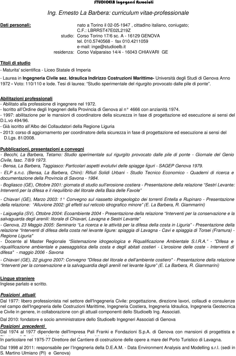 Idraulica Indirizzo Costruzioni Marittime- Università degli Studi di Genova Anno 1972 - Voto: 110/110 e lode. Tesi di laurea: Studio sperimentale del rigurgito provocato dalle pile di ponte.