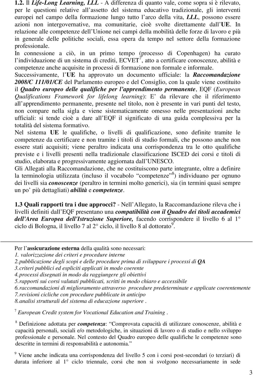 In relazione alle competenze dell Unione nei campi della mobilità delle forze di lavoro e più in generale delle politiche sociali, essa opera da tempo nel settore della formazione professionale.