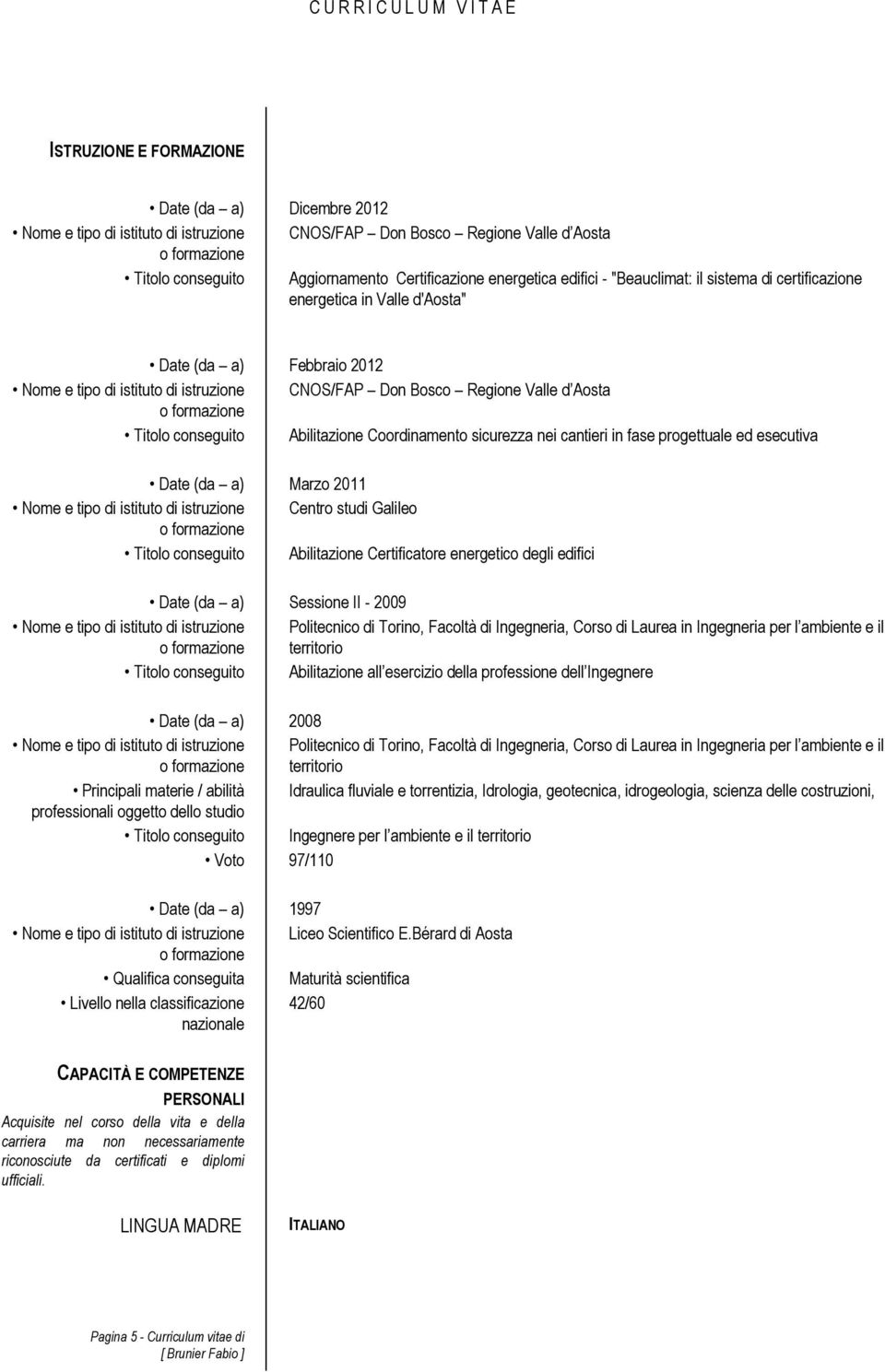 Abilitazione Coordinamento sicurezza nei cantieri in fase progettuale ed esecutiva Date (da a) Marzo 2011 Nome e tipo di istituto di istruzione Centro studi Galileo Titolo conseguito Abilitazione