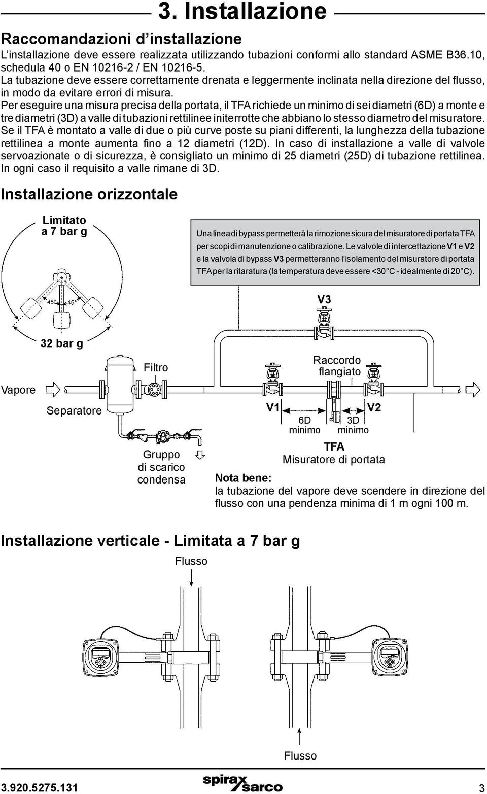 Per eseguire una misura precisa della portata, il TFA richiede un minimo di sei diametri (6D) a monte e tre diametri (3D) a valle di tubazioni rettilinee initerrotte che abbiano lo stesso diametro