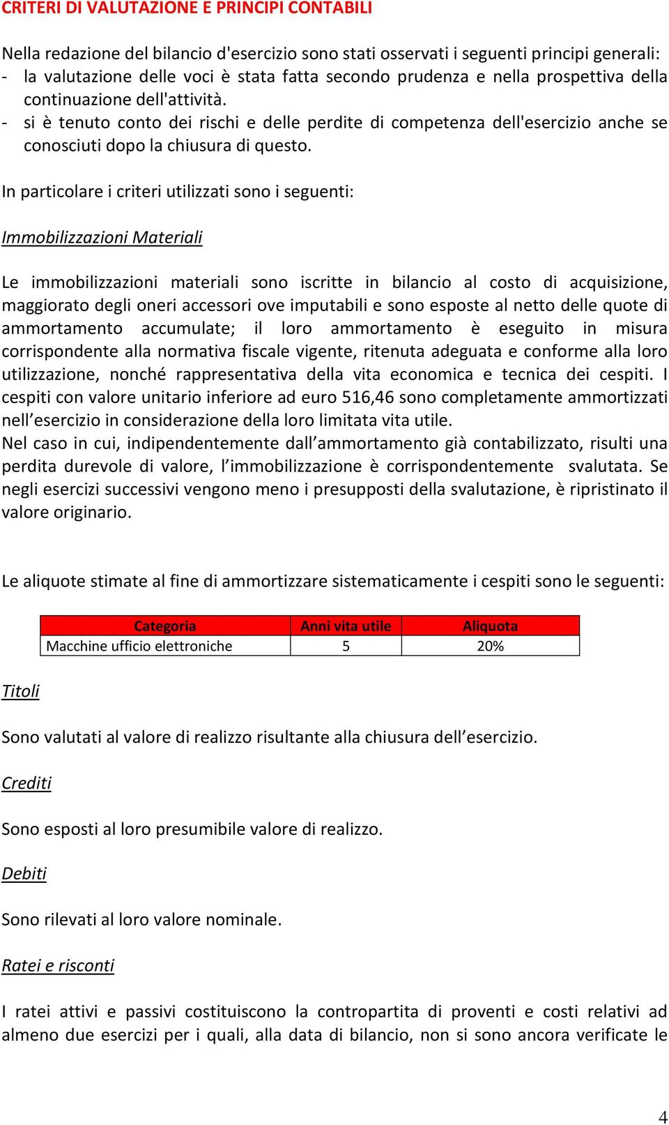 In particolare i criteri utilizzati sono i seguenti: Immobilizzazioni Materiali Le immobilizzazioni materiali sono iscritte in bilancio al costo di acquisizione, maggiorato degli oneri accessori ove