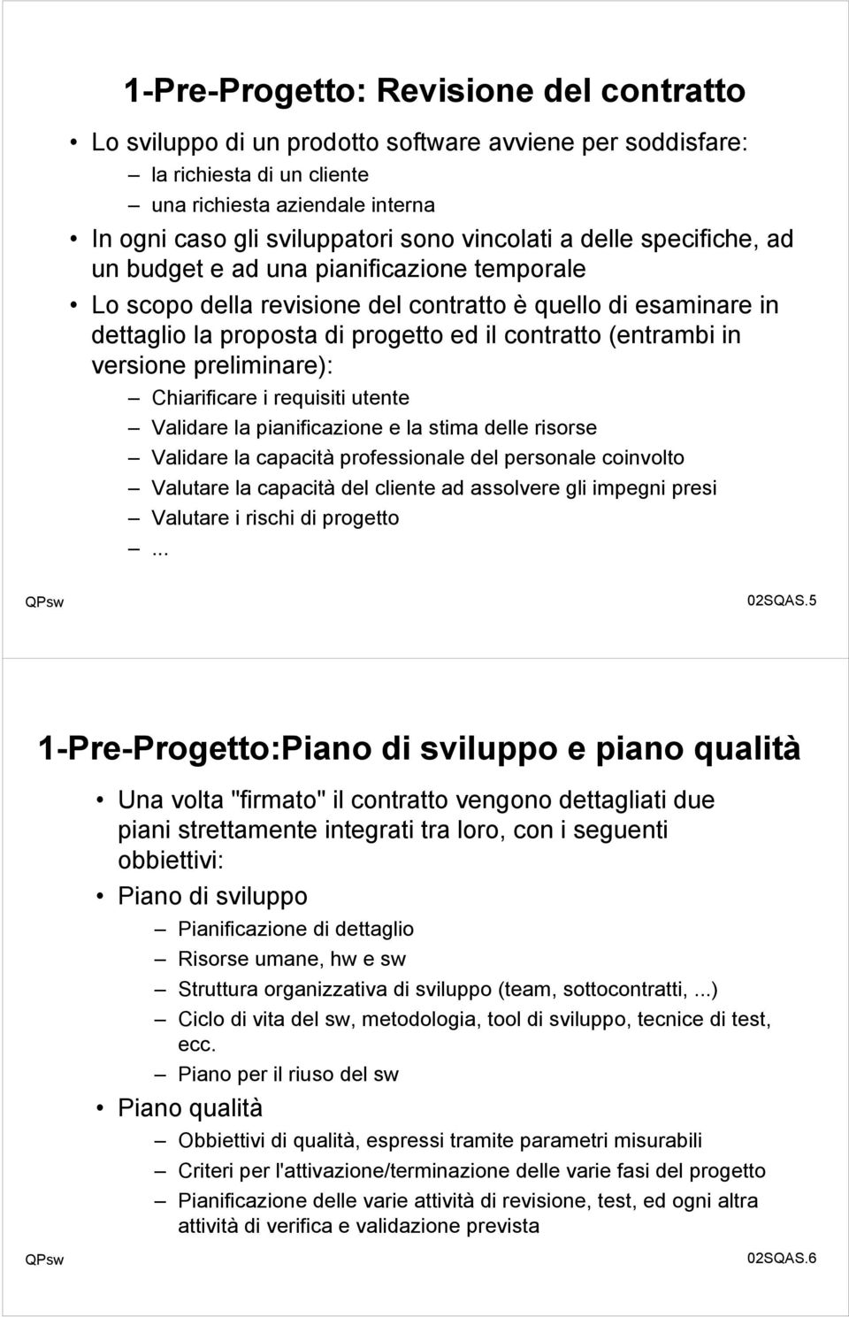 (entrambi in versione preliminare): Chiarificare i requisiti utente Validare la pianificazione e la stima delle risorse Validare la capacità professionale del personale coinvolto Valutare la capacità