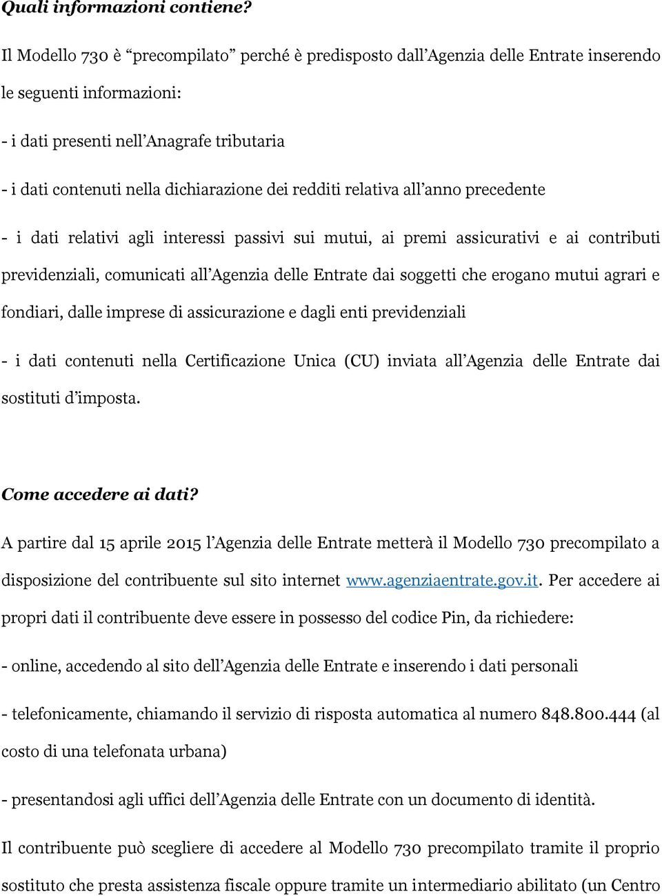 redditi relativa all anno precedente - i dati relativi agli interessi passivi sui mutui, ai premi assicurativi e ai contributi previdenziali, comunicati all Agenzia delle Entrate dai soggetti che