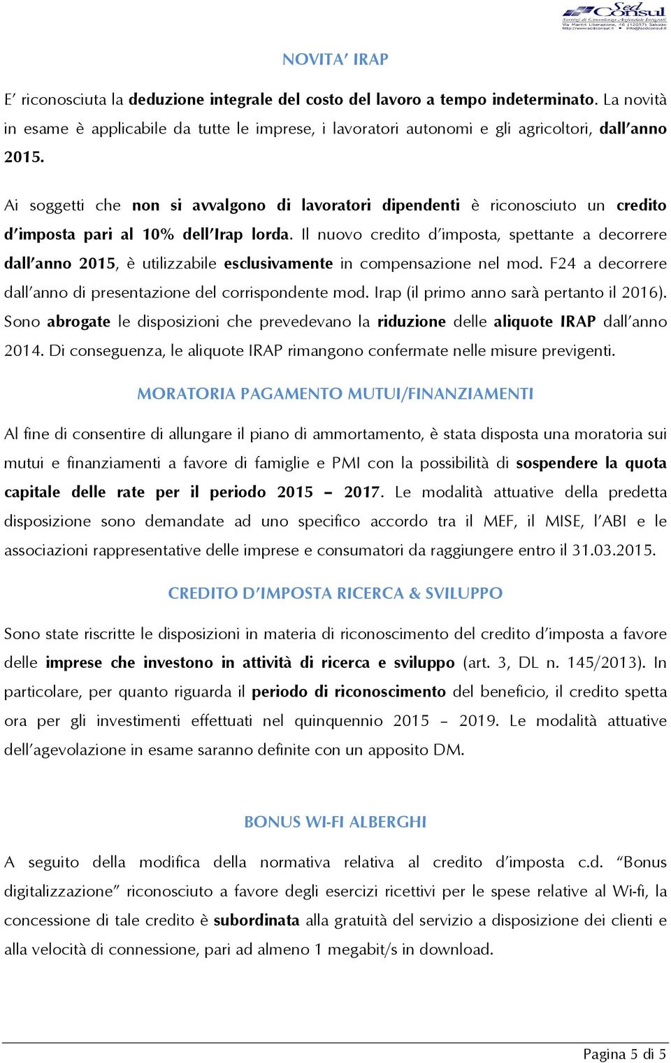 Ai soggetti che non si avvalgono di lavoratori dipendenti è riconosciuto un credito d imposta pari al 10% dell Irap lorda.