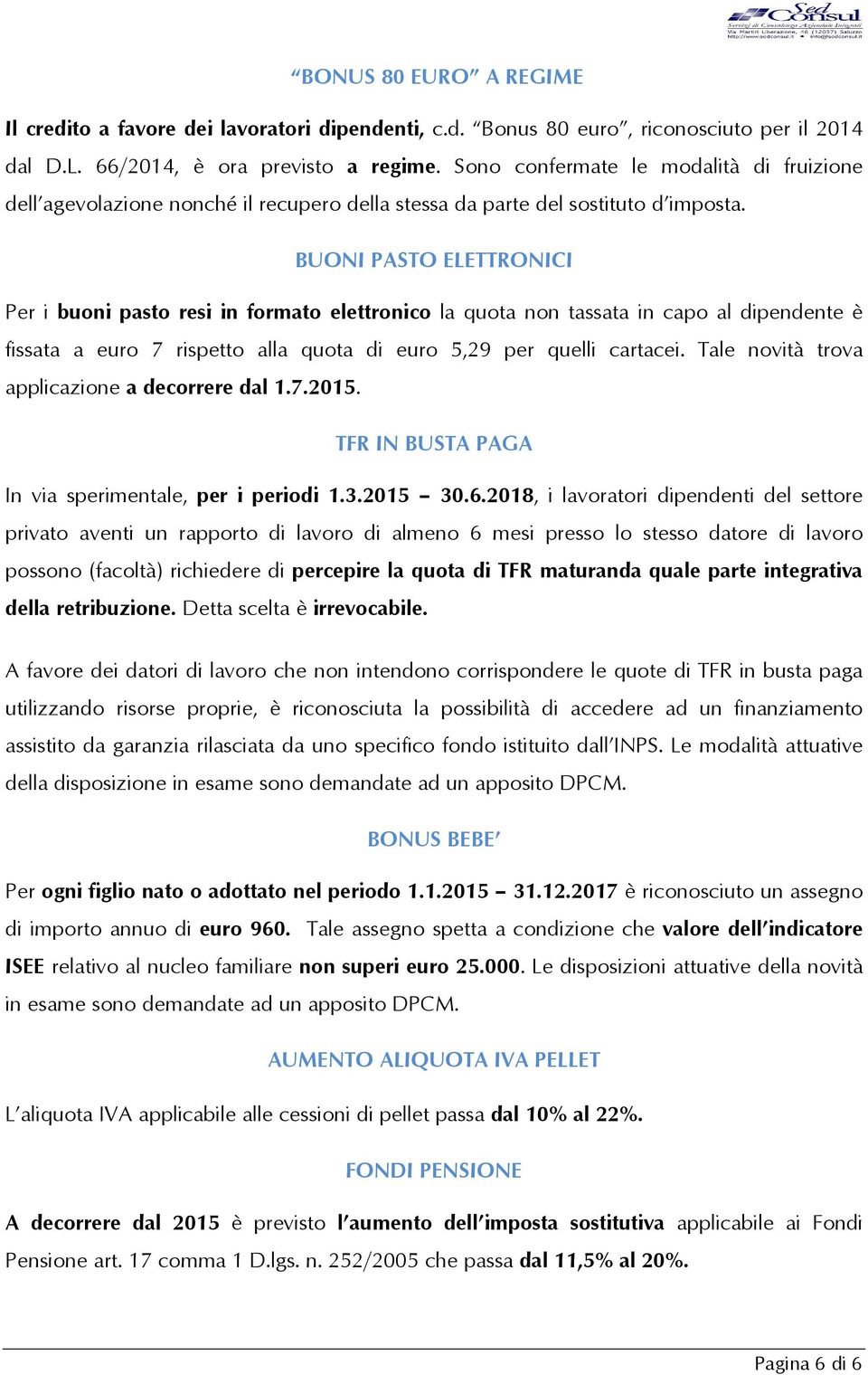 BUONI PASTO ELETTRONICI Per i buoni pasto resi in formato elettronico la quota non tassata in capo al dipendente è fissata a euro 7 rispetto alla quota di euro 5,29 per quelli cartacei.