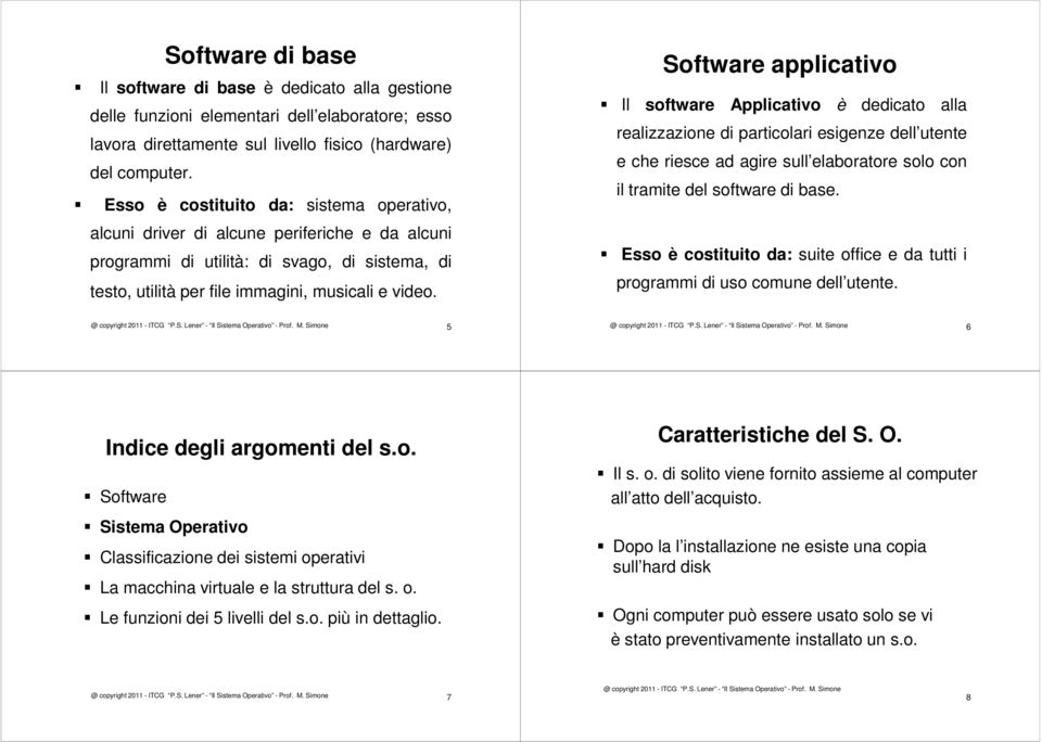 Software applicativo Il software Applicativo è dedicato alla realizzazione di particolari esigenze dell utente e che riesce ad agire sull elaboratore solo con il tramite del software di base.