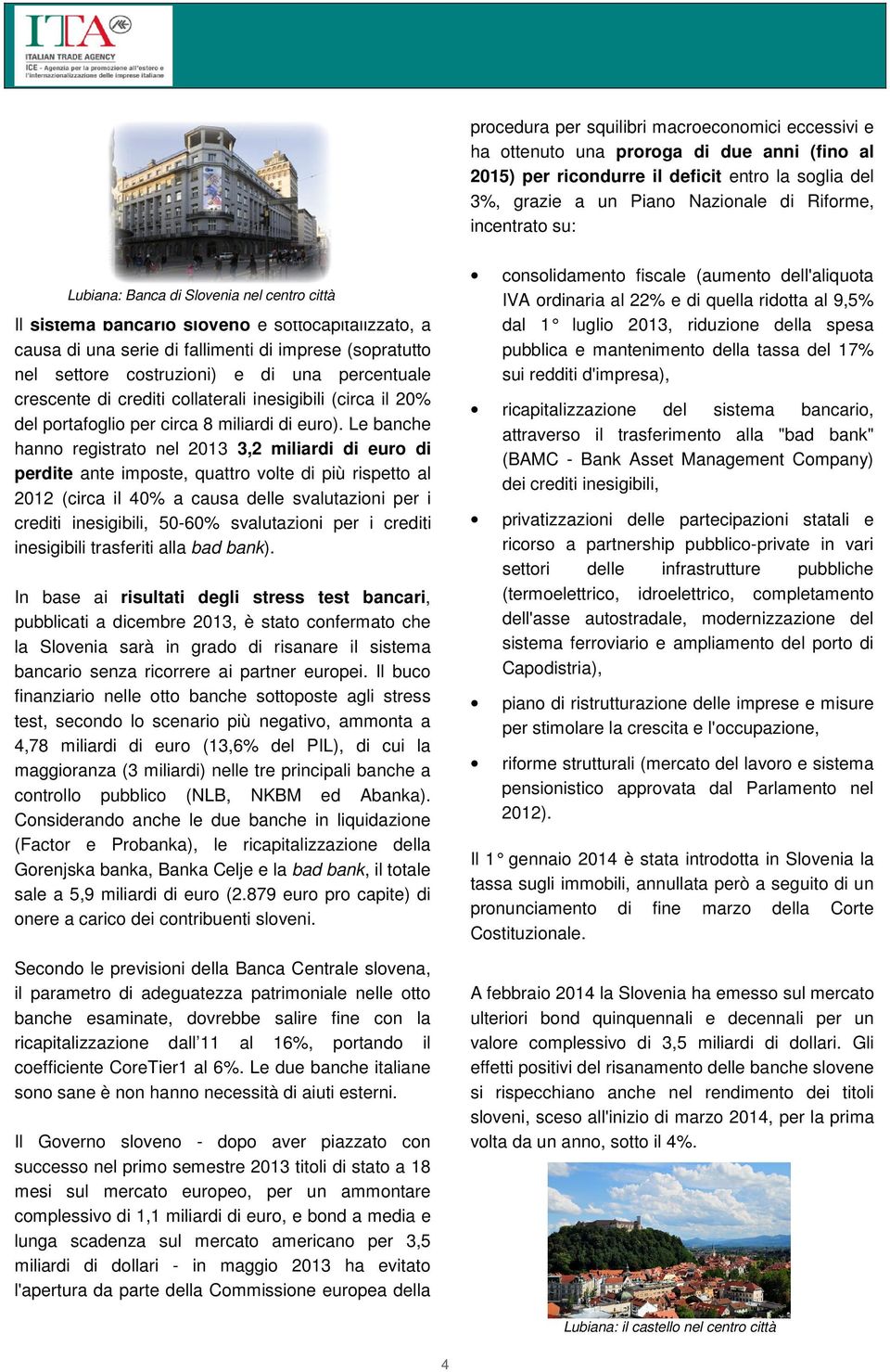 una percentuale crescente di crediti collaterali inesigibili (circa il 20% del portafoglio per circa 8 miliardi di euro).