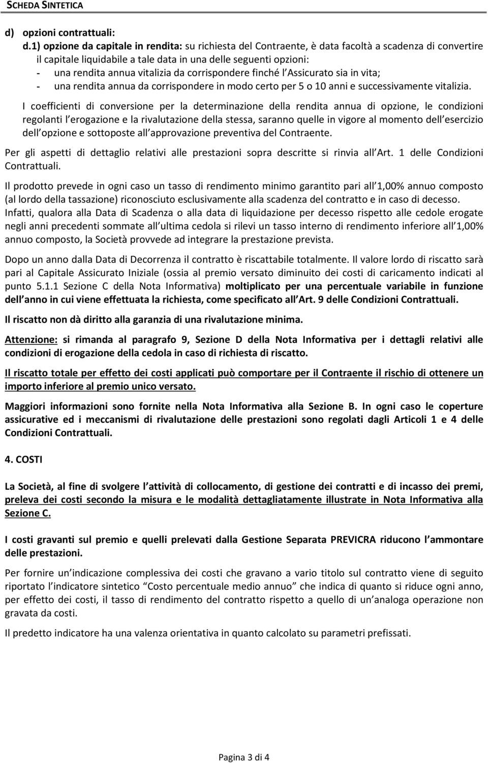 vitalizia da corrispondere finché l Assicurato sia in vita; - una rendita annua da corrispondere in modo certo per 5 o 10 anni e successivamente vitalizia.