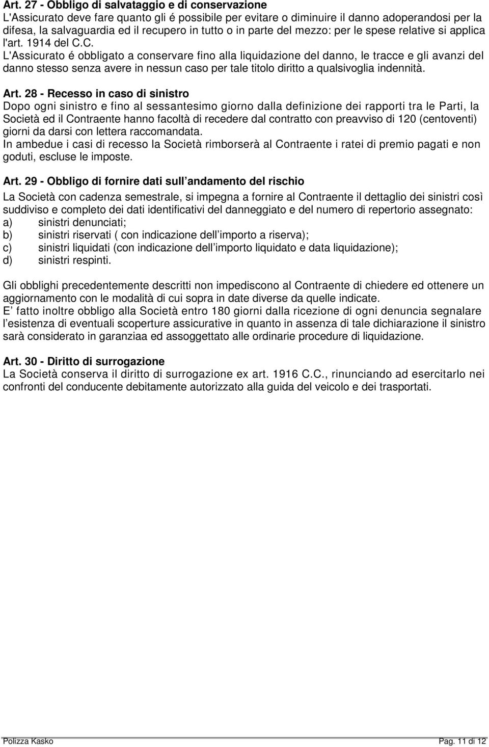 C. L'Assicurato é obbligato a conservare fino alla liquidazione del danno, le tracce e gli avanzi del danno stesso senza avere in nessun caso per tale titolo diritto a qualsivoglia indennità. Art.