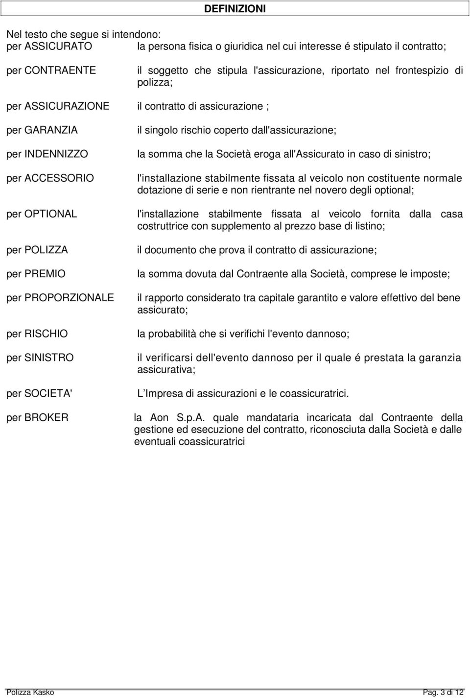 per SINISTRO per SOCIETA' per BROKER il singolo rischio coperto dall'assicurazione; la somma che la Società eroga all'assicurato in caso di sinistro; l'installazione stabilmente fissata al veicolo