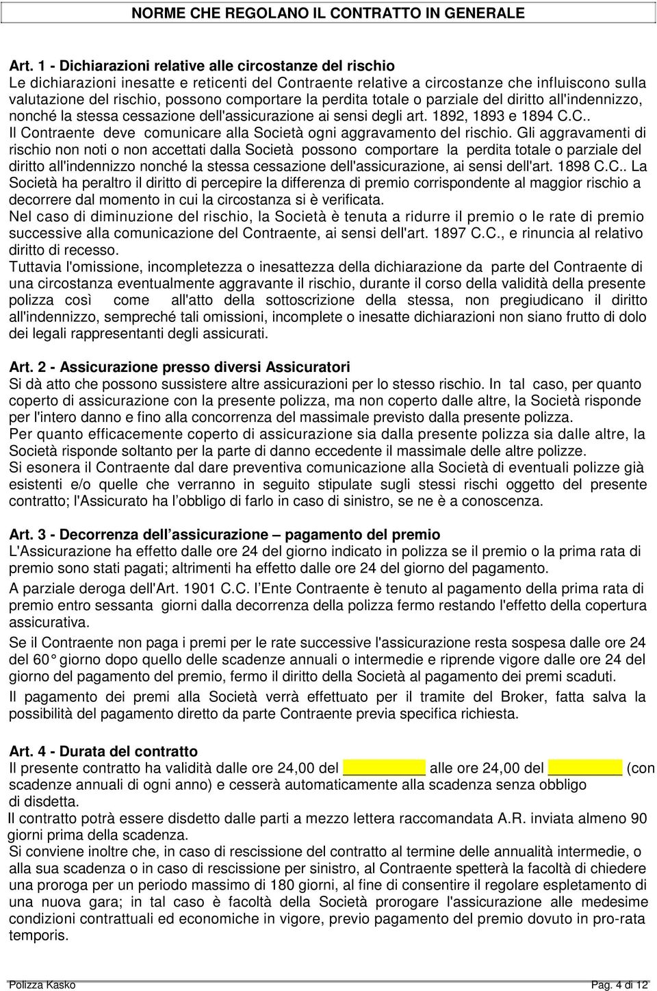 la perdita totale o parziale del diritto all'indennizzo, nonché la stessa cessazione dell'assicurazione ai sensi degli art. 1892, 1893 e 1894 C.