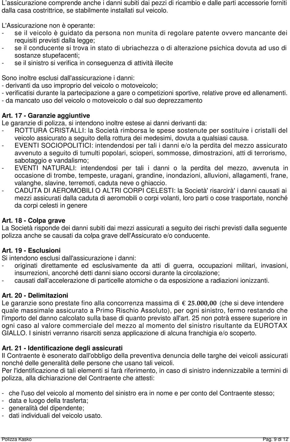 ubriachezza o di alterazione psichica dovuta ad uso di sostanze stupefacenti; - se il sinistro si verifica in conseguenza di attività illecite Sono inoltre esclusi dall'assicurazione i danni: -