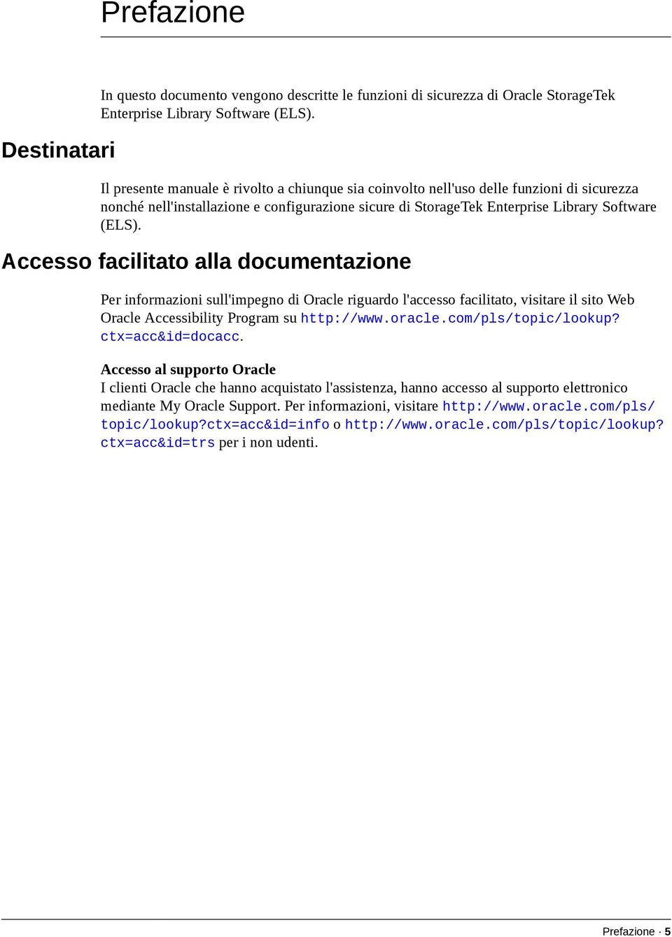 Accesso facilitato alla documentazione Per informazioni sull'impegno di Oracle riguardo l'accesso facilitato, visitare il sito Web Oracle Accessibility Program su http://www.oracle.