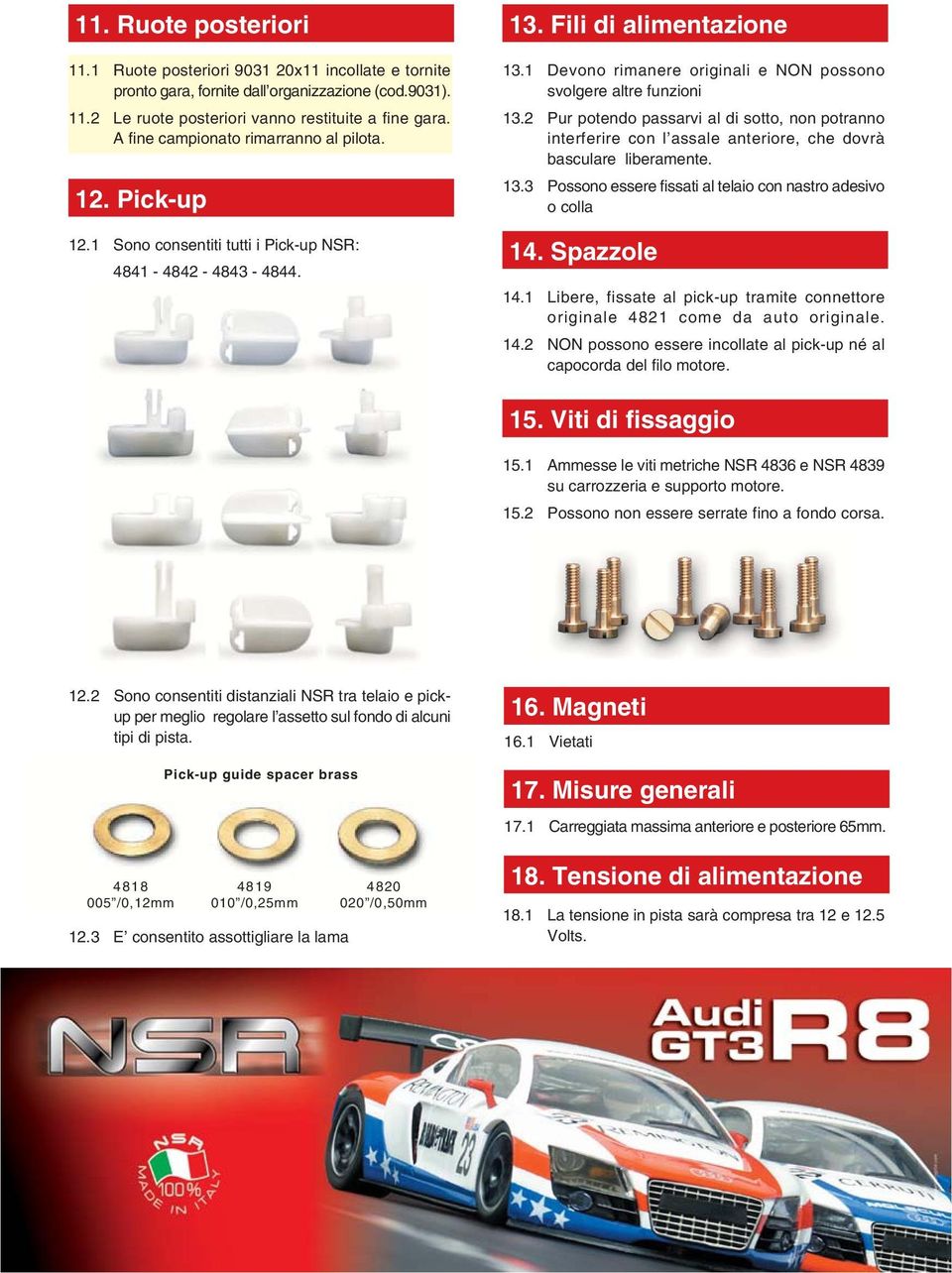 1 Devono rimanere originali e NON possono svolgere altre funzioni 13.2 Pur potendo passarvi al di sotto, non potranno interferire con l assale anteriore, che dovrà basculare liberamente. 13.3 Possono essere fissati al telaio con nastro adesivo o colla 14.