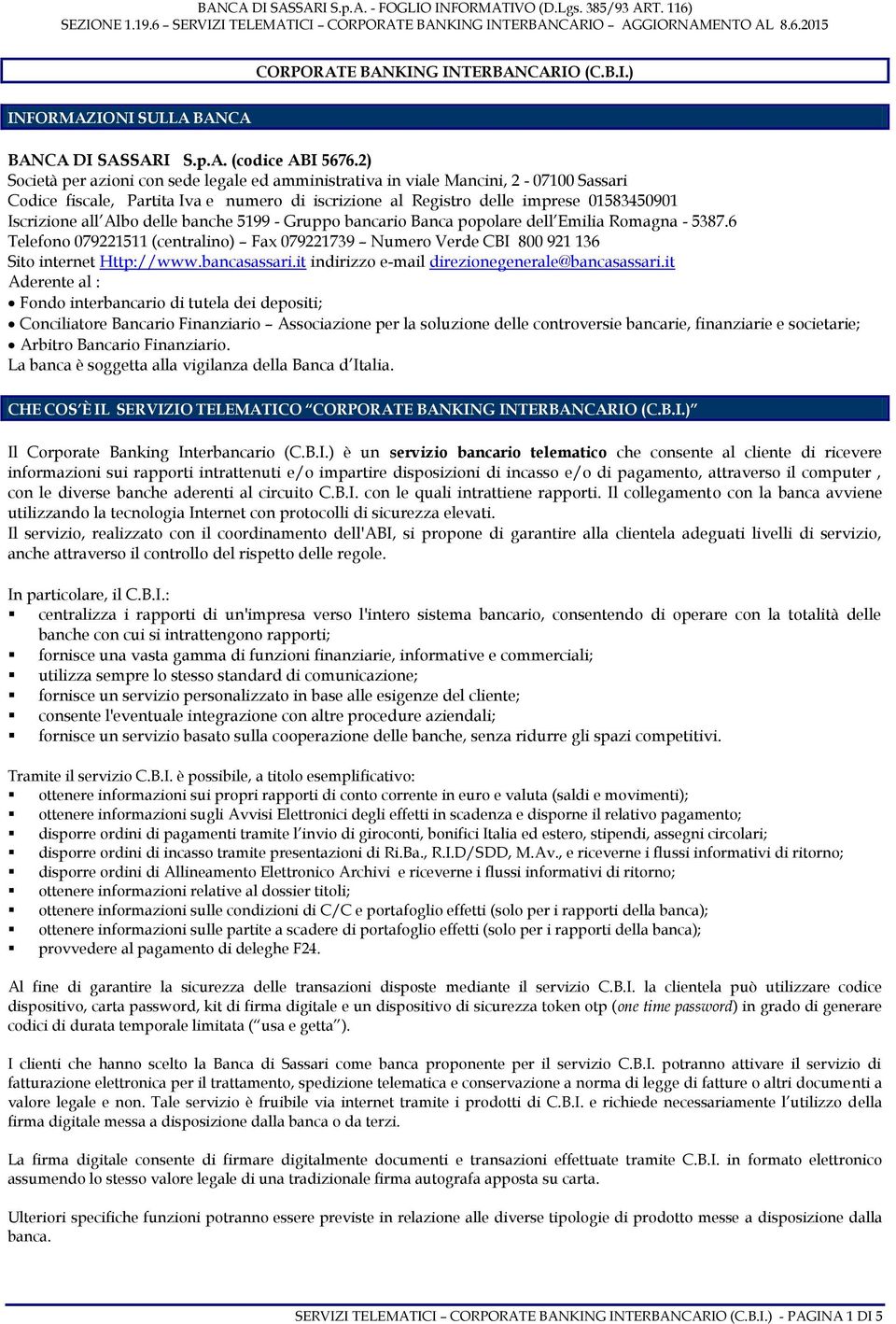 delle banche 5199 - Gruppo bancario Banca popolare dell Emilia Romagna - 5387.6 Telefono 079221511 (centralino) Fax 079221739 Numero Verde CBI 800 921 136 Sito internet Http://www.bancasassari.