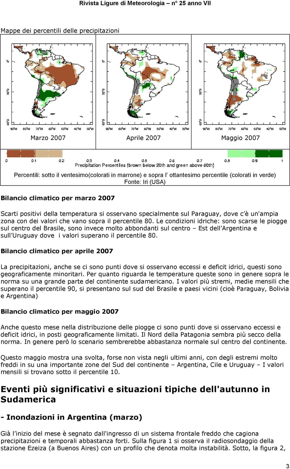 Le condizioni idriche: sono scarse le piogge sul centro del Brasile, sono invece molto abbondanti sul centro Est dell Argentina e sull Uruguay dove i valori superano il percentile 80.