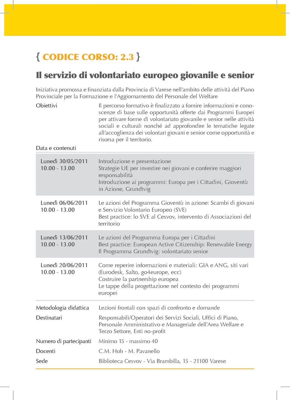 Aggiornamento del Personale del Welfare Obiettivi Il percorso formativo è finalizzato a fornire informazioni e conoscenze di base sulle opportunità offerte dai Programmi Europei per attivare forme di