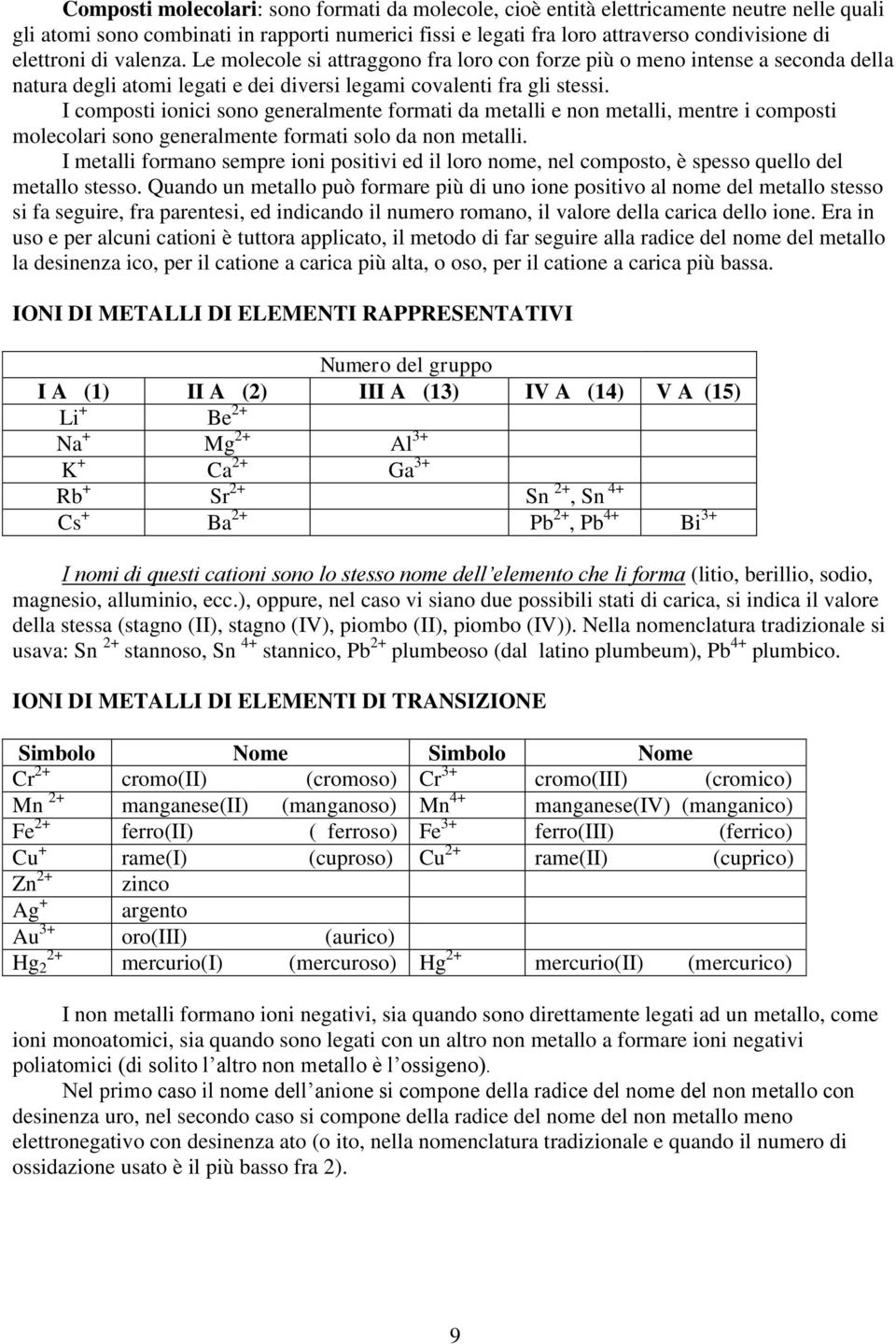 I composti ionici sono generalmente formati da metalli e non metalli, mentre i composti molecolari sono generalmente formati solo da non metalli.