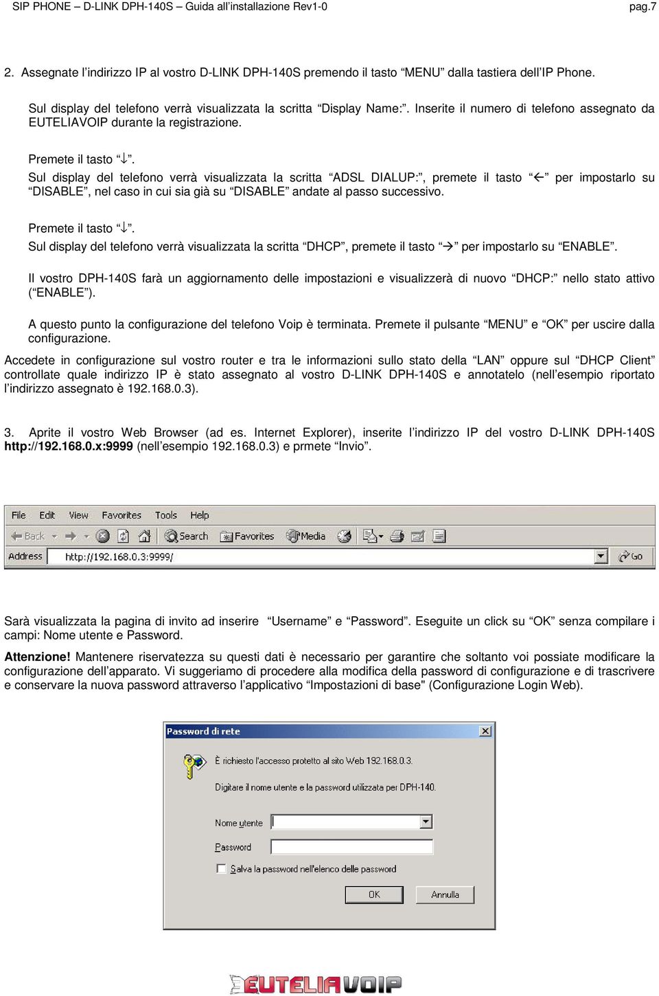 Sul display del telefono verrà visualizzata la scritta ADSL DIALUP:, premete il tasto per impostarlo su DISABLE, nel caso in cui sia già su DISABLE andate al passo successivo.