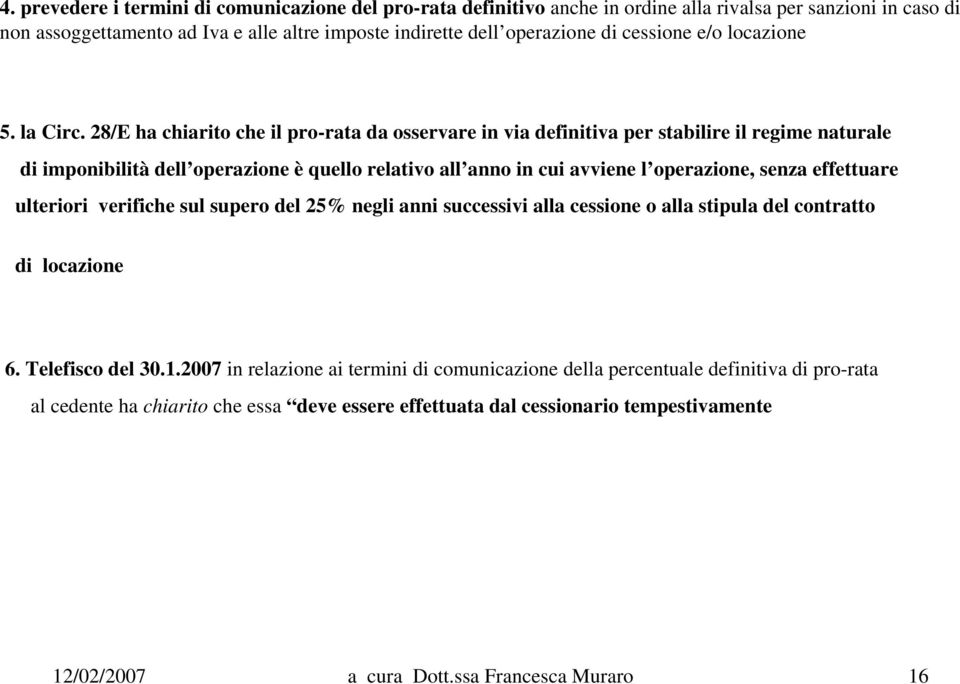 28/E ha chiarito che il pro-rata da osservare in via definitiva per stabilire il regime naturale di imponibilità dell operazione è quello relativo all anno in cui avviene l operazione, senza