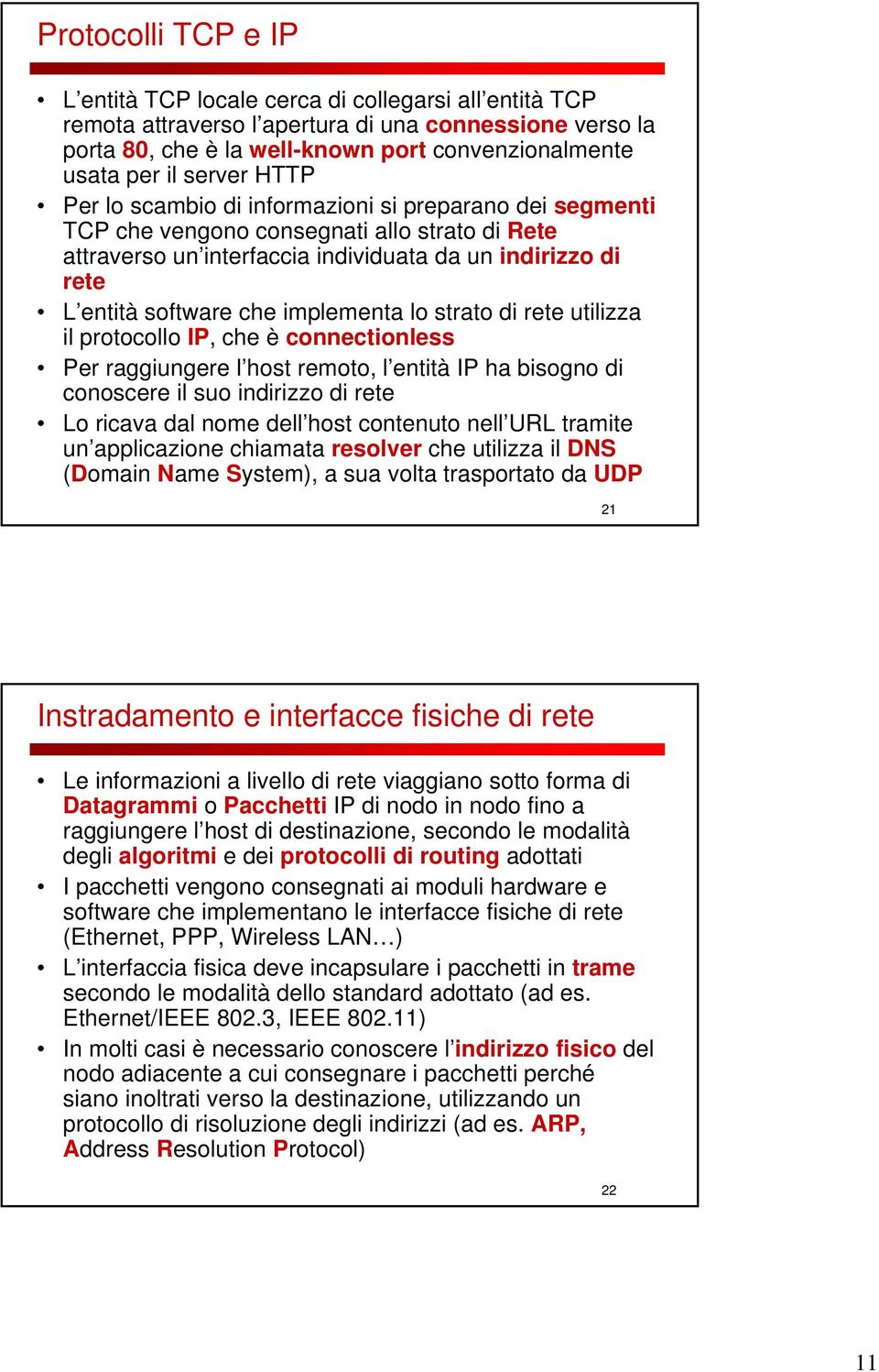 implementa lo strato di rete utilizza il protocollo IP, che è connectionless Per raggiungere l host remoto, l entità IP ha bisogno di conoscere il suo indirizzo di rete Lo ricava dal nome dell host