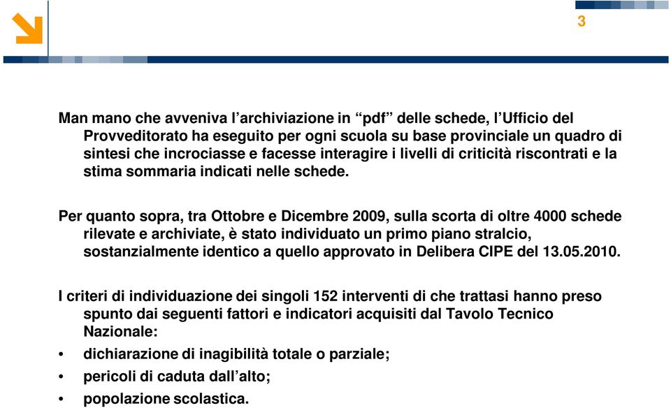 Per quanto sopra, tra Ottobre e Dicembre 2009, sulla scorta di oltre 4000 schede rilevate e archiviate, è stato individuato un primo piano stralcio, sostanzialmente identico a quello