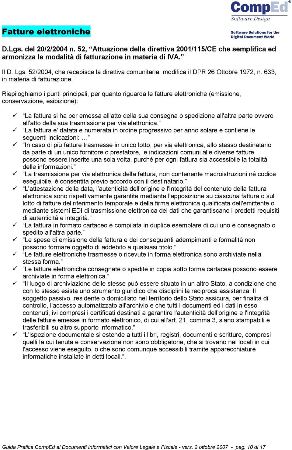 Riepiloghiamo i punti principali, per quanto riguarda le fatture elettroniche (emissione, conservazione, esibizione): La fattura si ha per emessa all'atto della sua consegna o spedizione all'altra