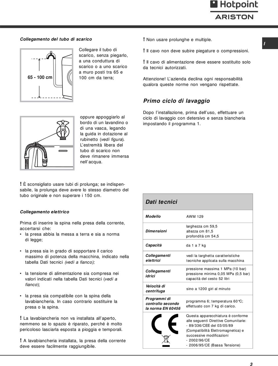 L azienda declina ogni responsabilità qualora queste norme non vengano rispettate. oppure appoggiarlo al bordo di un lavandino o di una vasca, legando la guida in dotazione al rubinetto (vedi figura).