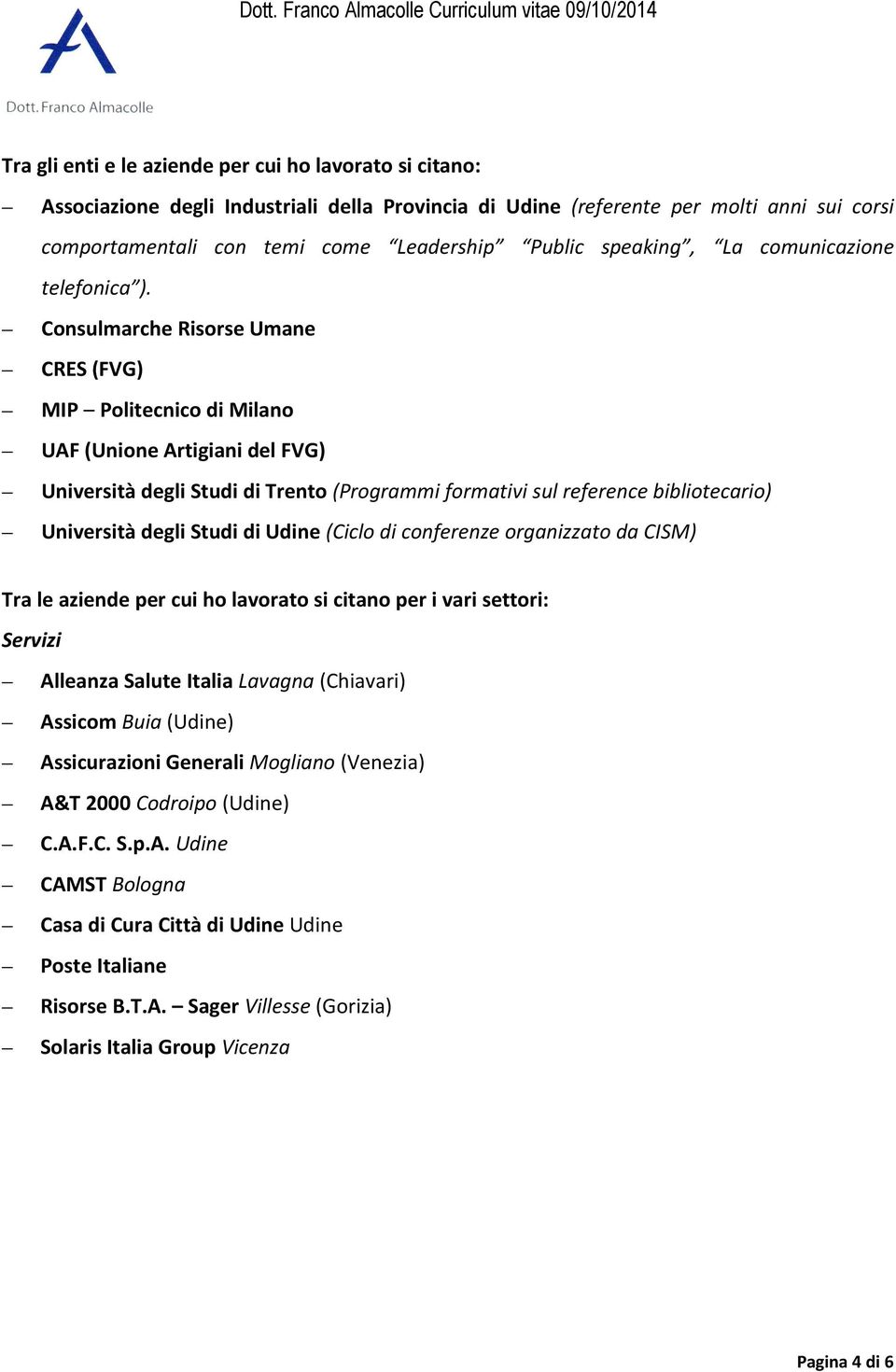 Consulmarche Risorse Umane CRES (FVG) MIP Politecnico di Milano UAF (Unione Artigiani del FVG) Università degli Studi di Trento (Programmi formativi sul reference bibliotecario) Università degli