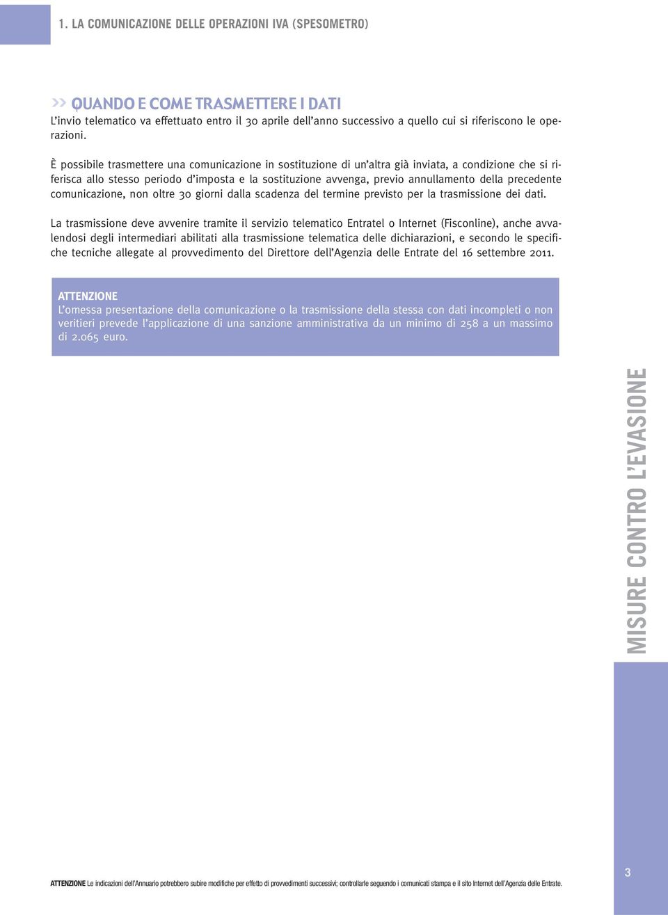 È possibile trasmettere una comunicazione in sostituzione di un altra già inviata, a condizione che si riferisca allo stesso periodo d imposta e la sostituzione avvenga, previo annullamento della