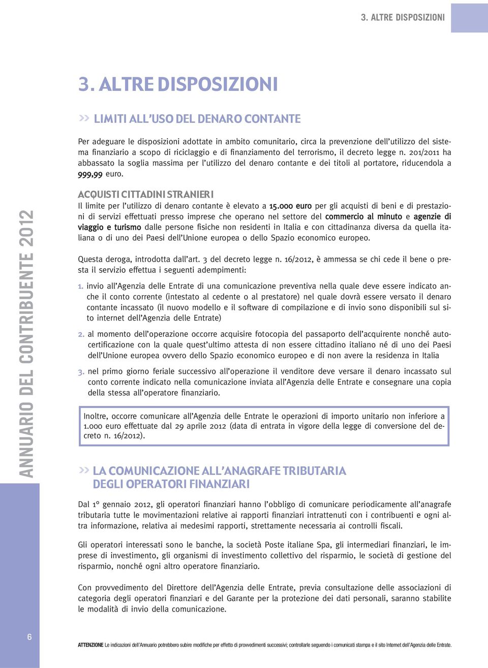 e di finanziamento del terrorismo, il decreto legge n. 201/2011 ha abbassato la soglia massima per l utilizzo del denaro contante e dei titoli al portatore, riducendola a 999,99 euro.