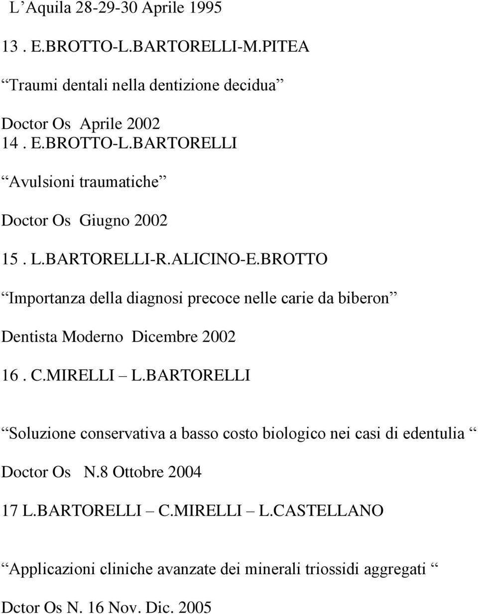 BARTORELLI Soluzione conservativa a basso costo biologico nei casi di edentulia Doctor Os N.8 Ottobre 2004 17 L.BARTORELLI C.MIRELLI L.