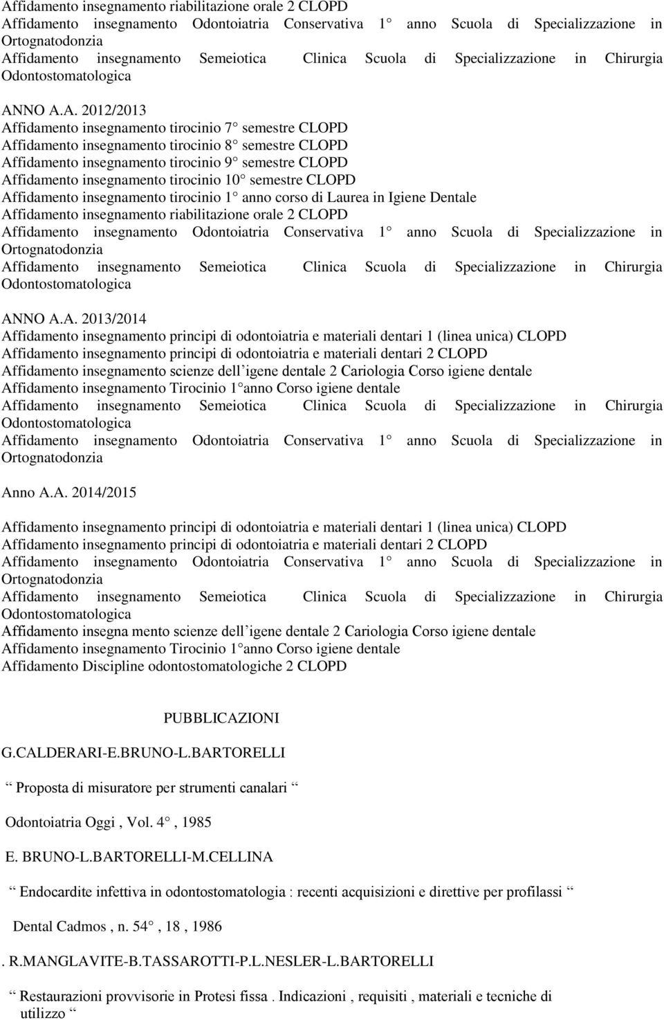 NO A.A. 2012/2013 Affidamento insegnamento tirocinio 7 semestre CLOPD Affidamento insegnamento tirocinio 8 semestre CLOPD Affidamento insegnamento tirocinio 9 semestre CLOPD Affidamento insegnamento